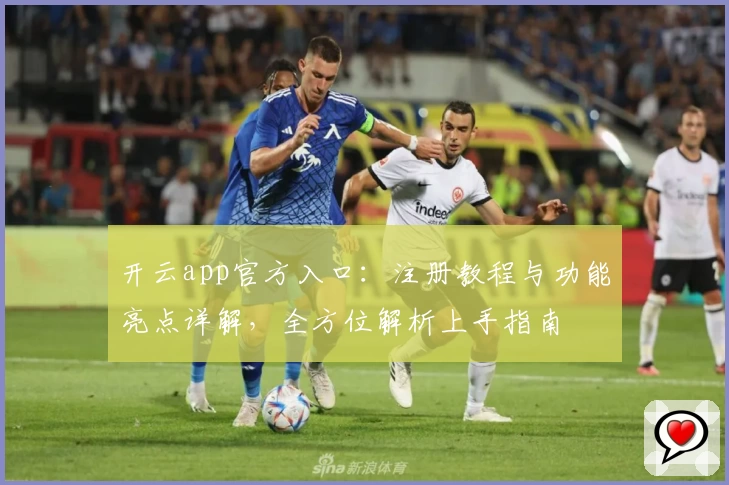 开云app官方入口：注册教程与功能亮点详解，全方位解析上手指南