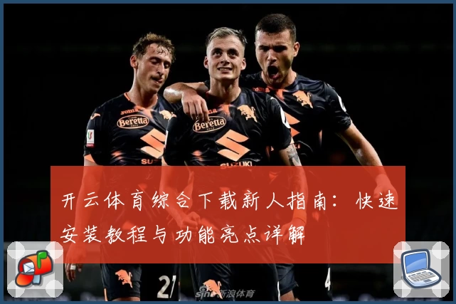 开云体育综合下载新人指南：快速安装教程与功能亮点详解