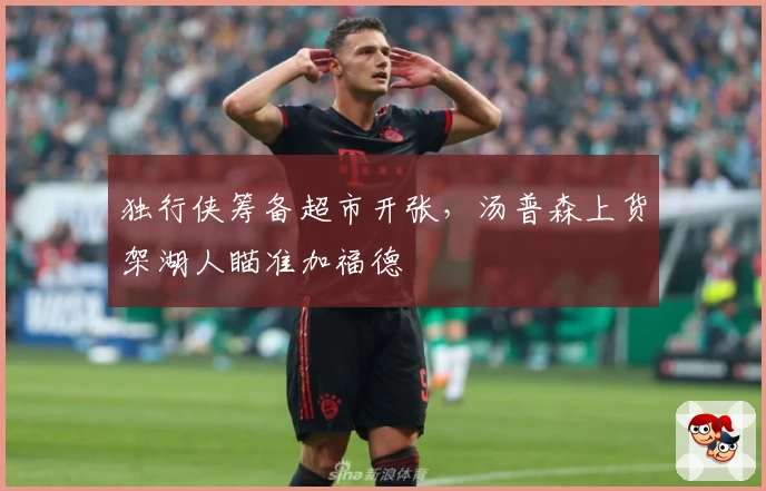 独行侠筹备超市开张,汤普森上货架湖人瞄准加福德