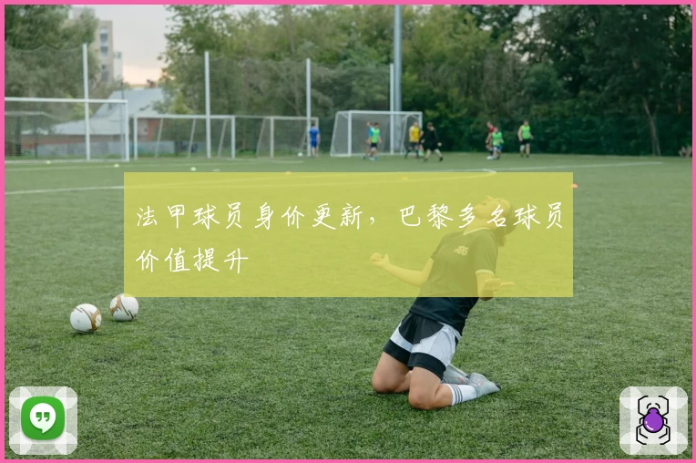 法甲球员身价更新，巴黎多名球员价值提升