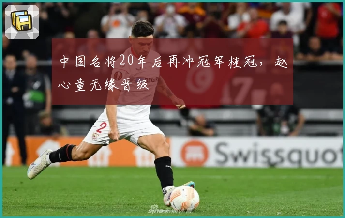 中国名将20年后再冲冠军桂冠，赵心童无缘晋级