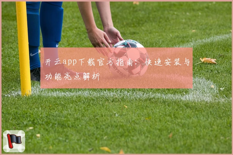 开云app下载官方指南：快速安装与功能亮点解析