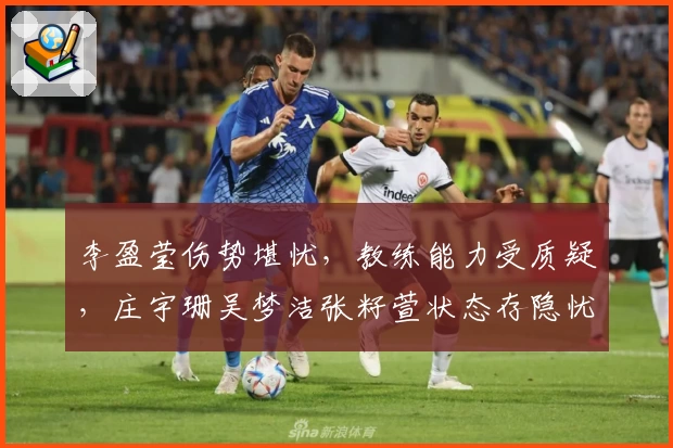 李盈莹伤势堪忧，教练能力受质疑，庄宇珊吴梦洁张籽萱状态存隐忧