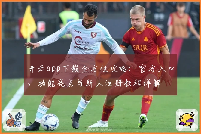开云app下载全方位攻略：官方入口、功能亮点与新人注册教程详解