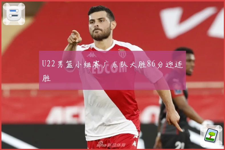 U22男篮小组赛广东队大胜86分迎连胜