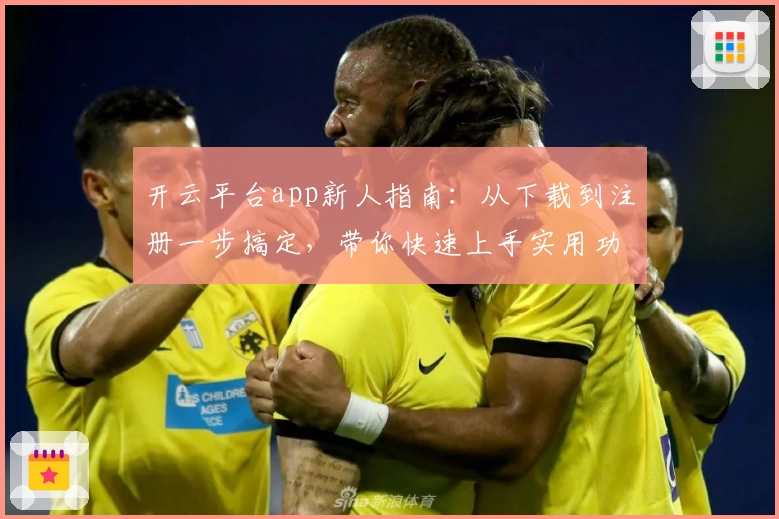 开云平台app新人指南：从下载到注册一步搞定，带你快速上手实用功能