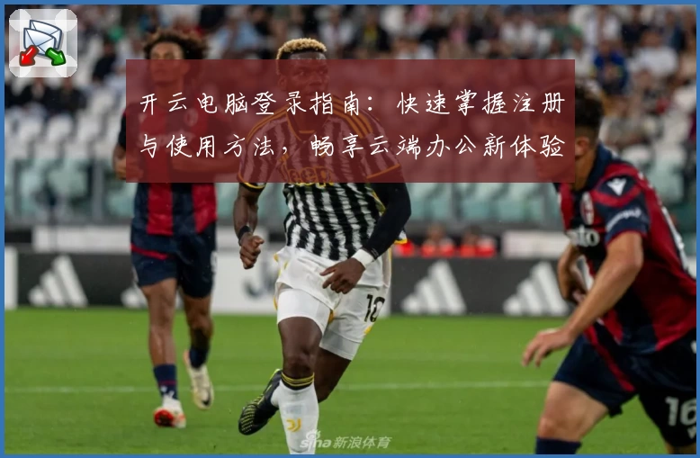 开云电脑登录指南：快速掌握注册与使用方法，畅享云端办公新体验