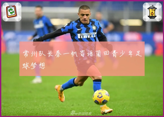 常州队长秦一帆寄语莆田青少年足球梦想