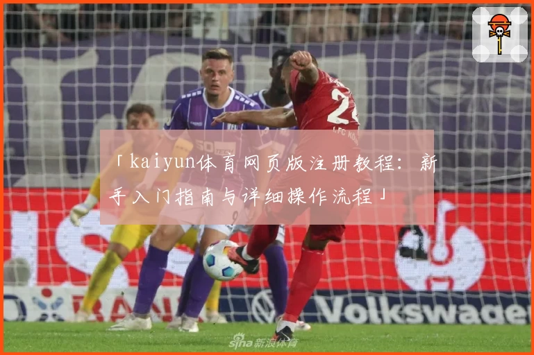 「kaiyun体育网页版注册教程：新手入门指南与详细操作流程」