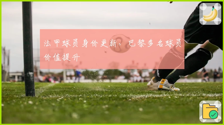 法甲球员身价更新，巴黎多名球员价值提升