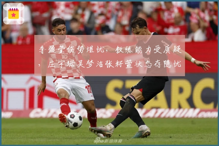 李盈莹伤势堪忧，教练能力受质疑，庄宇珊吴梦洁张籽萱状态存隐忧