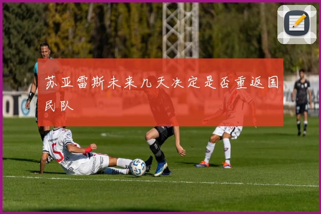 苏亚雷斯未来几天决定是否重返国民队