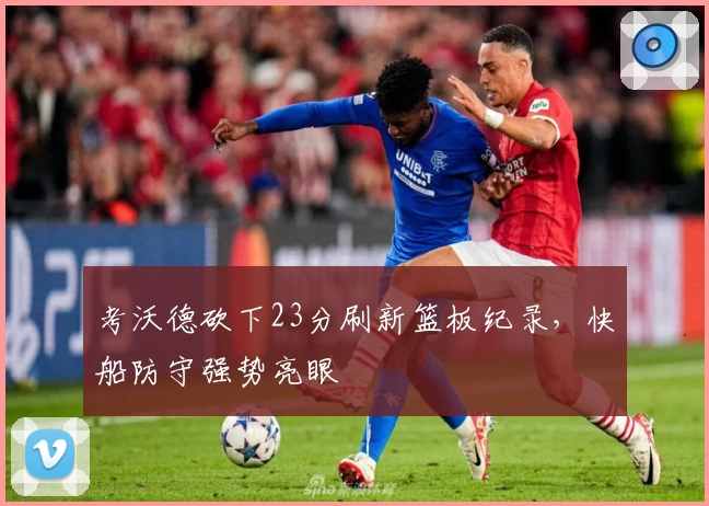 考沃德砍下23分刷新篮板纪录，快船防守强势亮眼