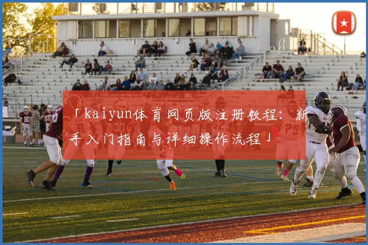 「kaiyun体育网页版注册教程：新手入门指南与详细操作流程」