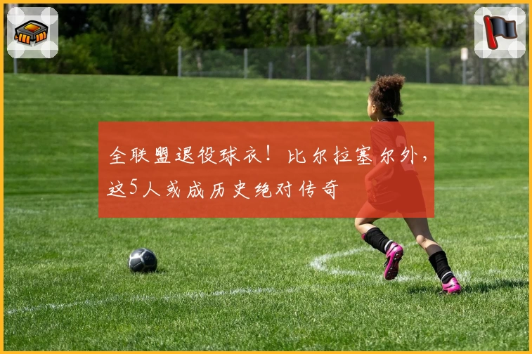 全联盟退役球衣！比尔拉塞尔外，这5人或成历史绝对传奇