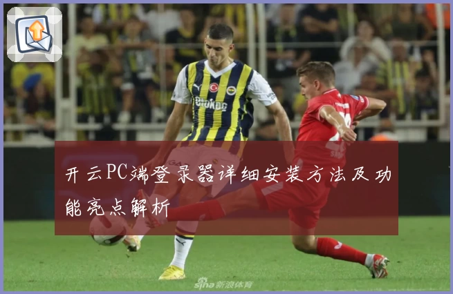 开云PC端登录器详细安装方法及功能亮点解析