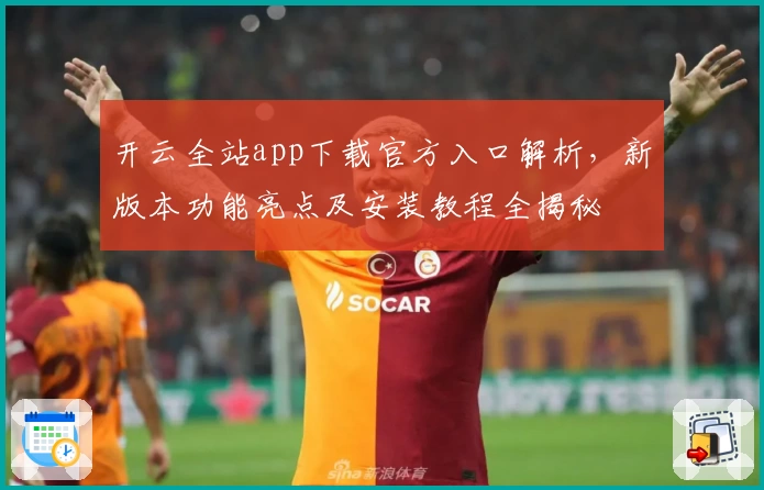 开云全站app下载官方入口解析，新版本功能亮点及安装教程全揭秘