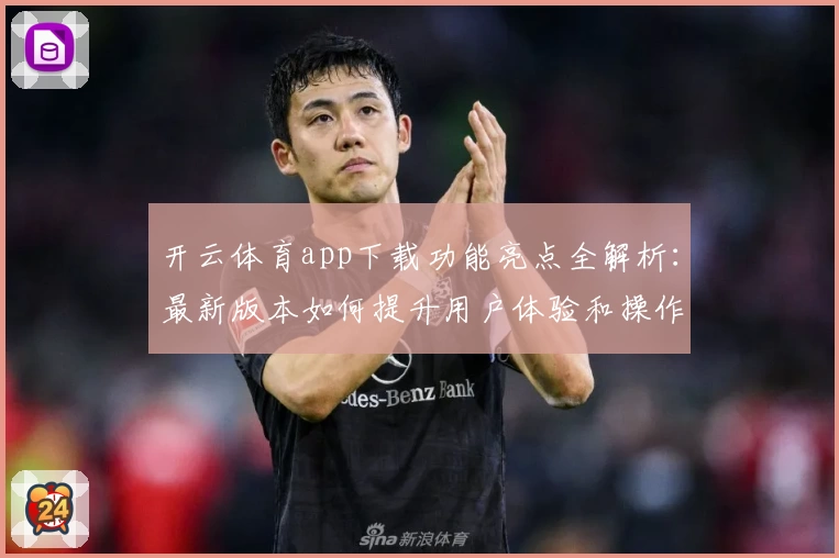 开云体育app下载功能亮点全解析：最新版本如何提升用户体验和操作便捷性